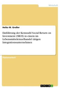 Einführung der Kennzahl Social Return on Investment (SROI) in einem im Lebensmitteleinzelhandel tätigen Integrationsunternehmen