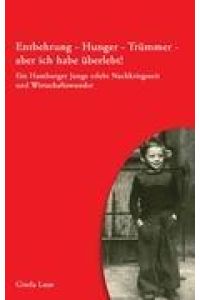 Entbehrung - Hunger - Trümmer - aber ich habe überlebt!  - Ein Hamburger Junge erlebt Nachkriegszeit und Wirtschaftswunder
