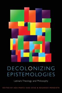 Decolonizing Epistemologies  - Latina/o Theology and Philosophy