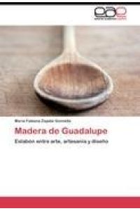 Madera de Guadalupe  - Eslabón entre arte, artesanía y diseño