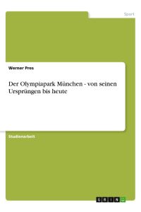 Der Olympiapark München - von seinen Ursprüngen bis heute