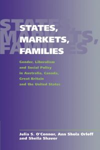 States, Markets, Families  - Gender, Liberalism and Social Policy in Australia, Canada, Great Britain and the United States