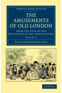 The Amusements of Old London  - Being a Survey of the Sports and Pastimes, Tea Gardens and Parks, Playhouses and Other Diversions of the People of Lon