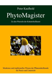PhytoMagister - Zu den Wurzeln der Kräuterheilkunst - Band 2  - Modernes und traditionelles Wissen der Pflanzenheilkunde für Praxis und Unterricht