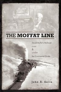 The Moffat Line  - David Moffat's Railroad Over and Under the Continental Divide