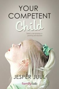Your Competent Child  - Toward a New Paradigm in Parenting and Education