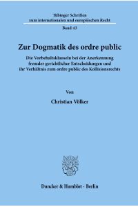 Zur Dogmatik des ordre public.   - Die Vorbehaltsklauseln bei der Anerkennung fremder gerichtlicher Entscheidungen und ihr Verhältnis zum ordre public des Kollisionsrechts.