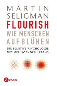 Flourish - Wie Menschen aufblühen  - Die Positive Psychologie des gelingenden Lebens