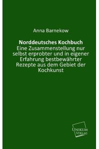 Norddeutsches Kochbuch  - Eine Zusammenstellung nur selbst erprobter und in eigener Erfahrung bestbewährter Rezepte aus dem Gebiet der Kochkunst