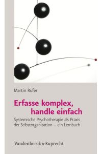Erfasse komplex, handle einfach  - Systemische Psychotherapie als Praxis der Selbstorganisation - ein Lernbuch