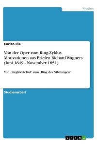 Von der Oper zum Ring-Zyklus. Motivationen aus Briefen Richard Wagners (Juni 1849 - November 1851)  - Von ¿Siegfrieds Tod¿ zum ¿Ring des Nibelungen¿