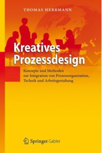 Kreatives Prozessdesign  - Konzepte und Methoden zur Integration von Prozessorganisation, Technik und Arbeitsgestaltung