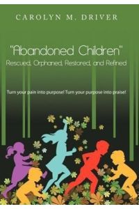 Abandoned Children Rescued, Orphaned, Restored, and Refined.   - Turn Your Pain Into Purpose! Turn Your Purpose Into Praise!