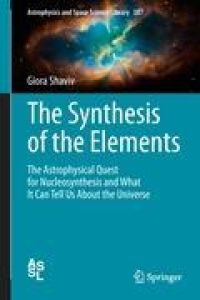 The Synthesis of the Elements  - The Astrophysical Quest for Nucleosynthesis and What It Can Tell Us About the Universe
