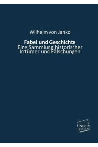 Fabel und Geschichte  - Eine Sammlung historischer Irrtümer und Fälschungen