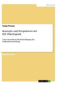 Konzepte und Perspektiven der B2C-Paketlogistik  - Unter besonderer Berücksichtigung der Endkundenzustellung