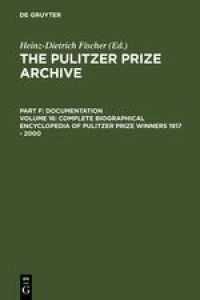 Complete Biographical Encyclopedia of Pulitzer Prize Winners 1917 - 2000  - Journalists, writers and composers on their way to the coveted awards