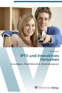 IPTV und Interaktives Fernsehen  - Grundlagen, Marktübersicht, Nutzerakzeptanz