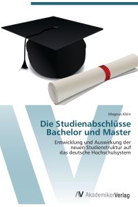 Die Studienabschlüsse Bachelor und Master  - Entwicklung und Auswirkung der  neuen Studienstruktur auf  das deutsche Hochschulsystem