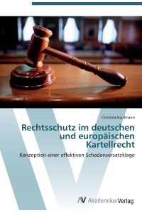 Rechtsschutz im deutschen und europäischen Kartellrecht  - Konzeption einer effektiven Schadensersatzklage