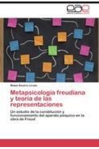 Metapsicología freudiana y teoría de las representaciones  - Un estudio de la constitución y funcionamiento del aparato psíquico en la obra de Freud