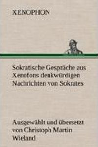 Sokratische Gespräche aus Xenofons denkwürdigen Nachrichten von Sokrates  - Ausgewählt und übersetzt von Christoph Martin Wieland