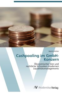 Cashpooling im GmbH-Konzern  - Ökonomischer Sinn und  rechtliche Schranken modernen Liquiditätsmanagements