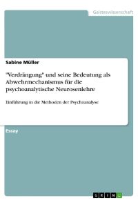 Verdrängung und seine Bedeutung als Abwehrmechanismus für die psychoanalytische Neurosenlehre  - Einführung in die Methoden der Psychoanalyse