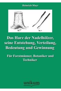 Das Harz der Nadelhölzer, seine Entstehung, Verteilung, Bedeutung und Gewinnung  - Für Forstmänner, Botaniker und Techniker