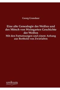 Eine alte Genealogie der Welfen und des Mönch von Weingarten Geschichte der Welfen  - Mit den Fortsetzungen und einem Anhang aus Berthold von Zwiefalten