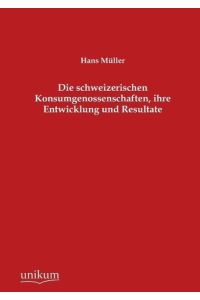 Die schweizerischen Konsumgenossenschaften, ihre Entwicklung und Resultate