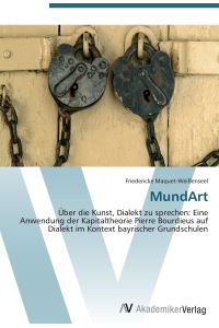 MundArt  - Über die Kunst, Dialekt zu sprechen: Eine Anwendung der Kapitaltheorie Pierre Bourdieus auf Dialekt im Kontext bayrischer Grundschulen