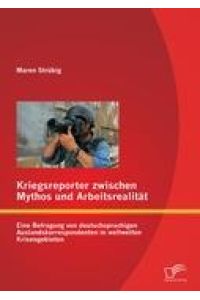 Kriegsreporter zwischen Mythos und Arbeitsrealität: Eine Befragung von deutschsprachigen Auslandskorrespondenten in weltweiten Krisengebieten