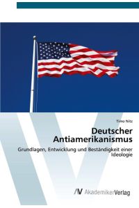 Deutscher Antiamerikanismus  - Grundlagen, Entwicklung und Beständigkeit einer Ideologie