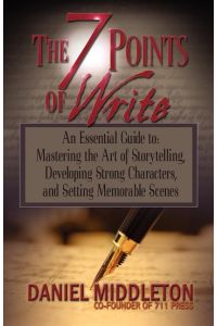 The 7 Points of Write  - An Essential Guide to Mastering the Art of Storytelling, Developing Strong Characters, and Setting Memorable Scenes