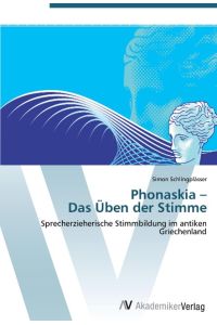 Phonaskia ¿ Das Üben der Stimme  - Sprecherzieherische Stimmbildung im antiken Griechenland