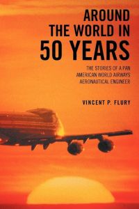 Around the World in 50 Years  - The Stories of a Pan American World Airways Aeronautical Engineer