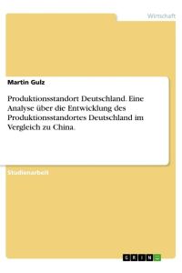 Produktionsstandort Deutschland. Eine Analyse über die Entwicklung des Produktionsstandortes Deutschland im Vergleich zu China.