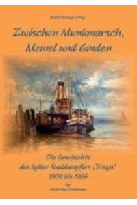 Zwischen Munkmarsch, Memel und Emden  - Geschichte des Raddampfers Freya 1904 - 1966