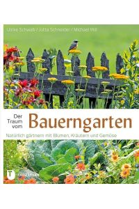Der Traum vom Bauerngarten  - Natürlich gärtnern mit Blumen, Kräutern und Gemüse