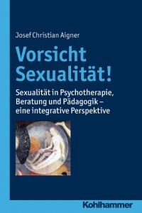 Vorsicht Sexualität!  - Sexualität in Psychotherapie, Beratung und Pädagogik - eine integrative Perspektive