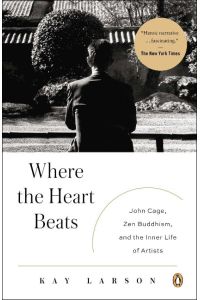 Where the Heart Beats  - John Cage, Zen Buddhism, and the Inner Life of Artists