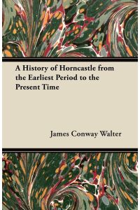 A History of Horncastle from the Earliest Period to the Present Time