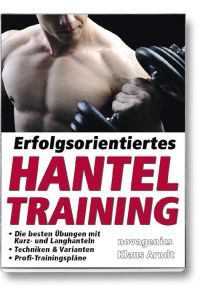 Erfolgsorientiertes Hanteltraining  - Die besten Übungen mit Kurz- und Langhanteln, Techniken & Varianten, Profi-Trainingspläne