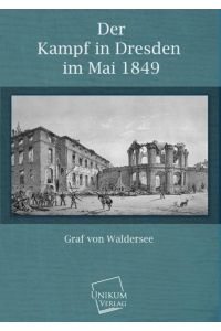 Der Kampf in Dresden im Mai 1849  - Mit besonderer Rücksicht auf die Mitwirkung der Preußischen Truppen