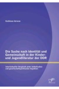Die Suche nach Identität und Gemeinschaft in der Kinder- und Jugendliteratur der DDR: Intertextueller Vergleich unter ästhetischen und gesellschaftspolitischen Aspekten