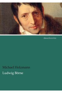 Ludwig Börne  - Sein Leben und sein Wirken