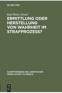 Ermittlung oder Herstellung von Wahrheit im Strafprozeß?  - Vortrag gehalten vor der Juristischen Gesellschaft zu Berlin am 2. Juni 1999