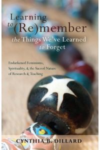 Learning to (Re)member the Things We¿ve Learned to Forget  - Endarkened Feminisms, Spirituality, and the Sacred Nature of Research and Teaching