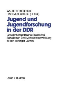 Jugend und Jugendforschung in der DDR  - Gesellschaftspolitische Situationen, Sozialisation und Mentalitätsentwicklung in den achtziger Jahren
